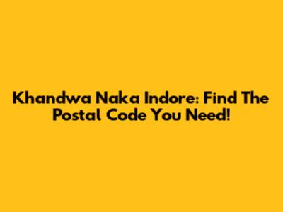 Khandwa Naka Indore: Find The Postal Code You Need!