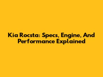 Kia Rocsta: Specs, Engine, And Performance Explained
