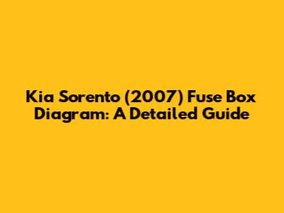 Kia Sorento (2007) Fuse Box Diagram: A Detailed Guide