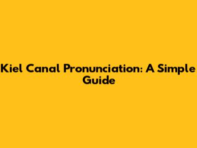 Kiel Canal Pronunciation: A Simple Guide