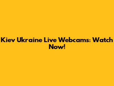 Kiev Ukraine Live Webcams: Watch Now!