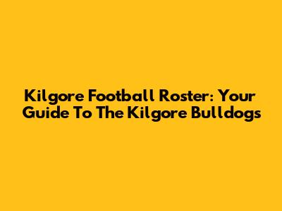 Kilgore Football Roster: Your Guide To The Kilgore Bulldogs