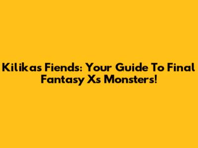 Kilika's Fiends: Your Guide To Final Fantasy X's Monsters!