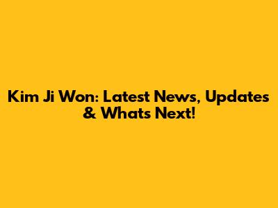 Kim Ji Won: Latest News, Updates & What's Next!