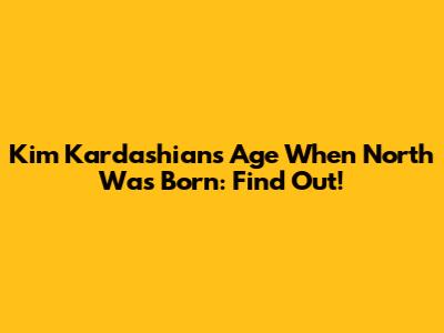 Kim Kardashian's Age When North Was Born: Find Out!