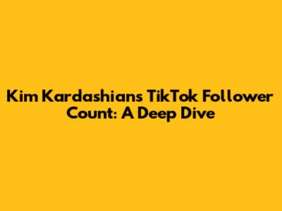 Kim Kardashian's TikTok Follower Count: A Deep Dive