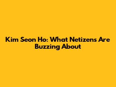 Kim Seon Ho: What Netizens Are Buzzing About