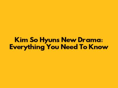 Kim So Hyun's New Drama: Everything You Need To Know