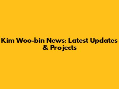 Kim Woo-bin News: Latest Updates & Projects