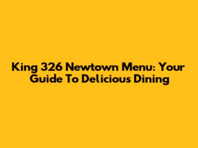 King 326 Newtown Menu: Your Guide To Delicious Dining