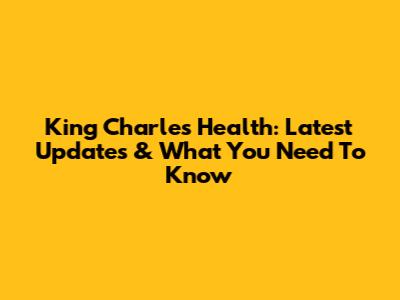 King Charles' Health: Latest Updates & What You Need To Know