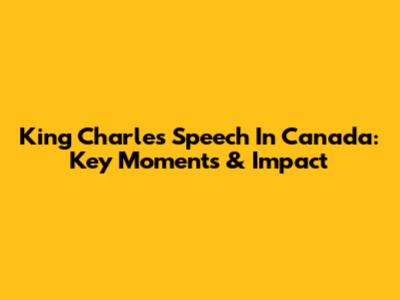King Charles' Speech In Canada: Key Moments & Impact