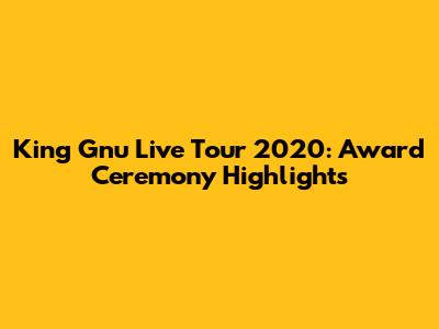 King Gnu Live Tour 2020: Award Ceremony Highlights