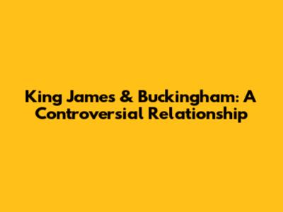 King James & Buckingham: A Controversial Relationship