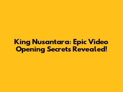 King Nusantara: Epic Video Opening Secrets Revealed!