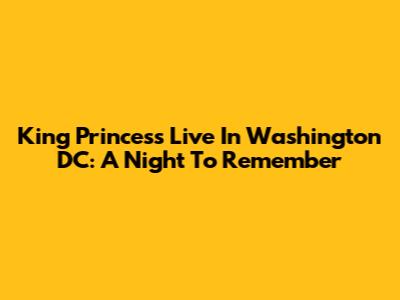 King Princess Live In Washington DC: A Night To Remember