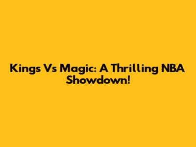 Kings Vs Magic: A Thrilling NBA Showdown!