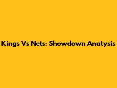 Kings Vs Nets: Showdown Analysis
