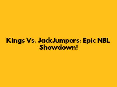 Kings Vs. JackJumpers: Epic NBL Showdown!