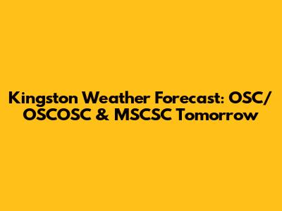Kingston Weather Forecast: OSC/OSCOSC & MSCSC Tomorrow