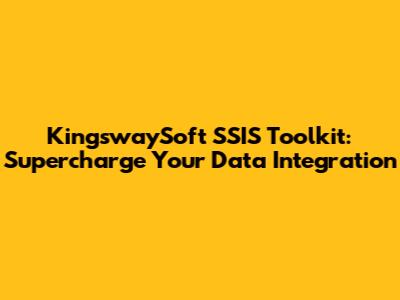 KingswaySoft SSIS Toolkit: Supercharge Your Data Integration