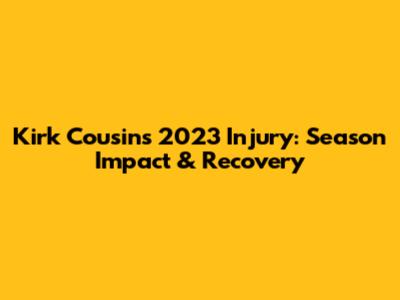 Kirk Cousins' 2023 Injury: Season Impact & Recovery