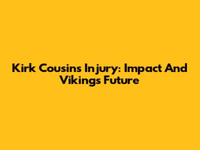 Kirk Cousins' Injury: Impact And Vikings' Future