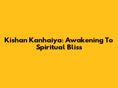 Kishan Kanhaiya: Awakening To Spiritual Bliss