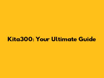 Kita300: Your Ultimate Guide