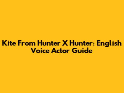 Kite From Hunter X Hunter: English Voice Actor Guide
