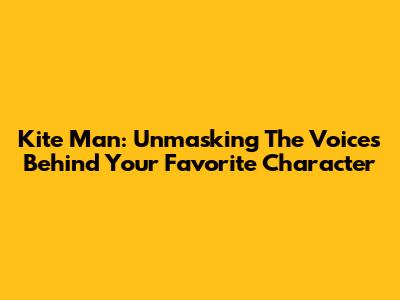 Kite Man: Unmasking The Voices Behind Your Favorite Character