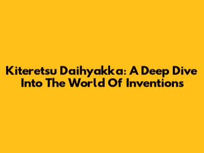Kiteretsu Daihyakka: A Deep Dive Into The World Of Inventions