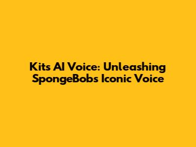 Kits AI Voice: Unleashing SpongeBob's Iconic Voice