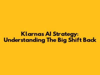 Klarna's AI Strategy: Understanding The Big Shift Back