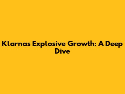 Klarna's Explosive Growth: A Deep Dive