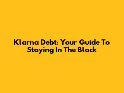 Klarna Debt: Your Guide To Staying In The Black