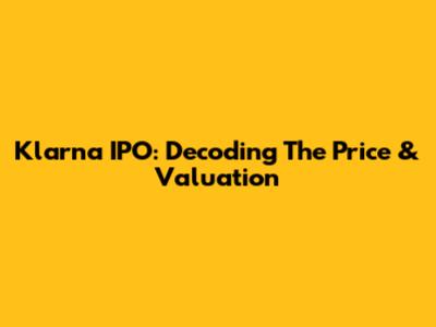 Klarna IPO: Decoding The Price & Valuation