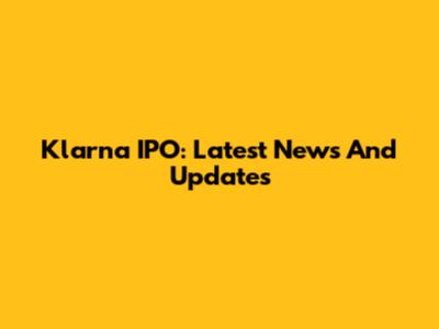 Klarna IPO: Latest News And Updates