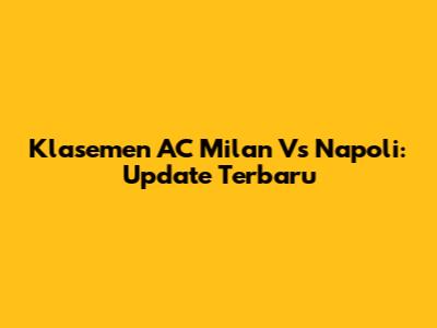 Klasemen AC Milan Vs Napoli: Update Terbaru