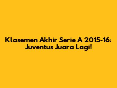 Klasemen Akhir Serie A 2015-16: Juventus Juara Lagi!