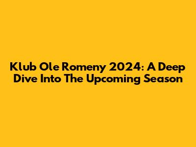 Klub Ole Romeny 2024: A Deep Dive Into The Upcoming Season