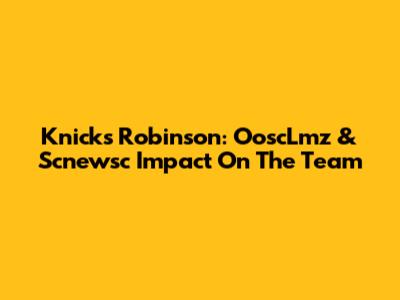 Knicks' Robinson: OoscLmz & Scnewsc Impact On The Team