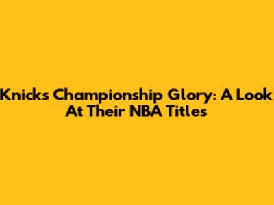 Knicks Championship Glory: A Look At Their NBA Titles