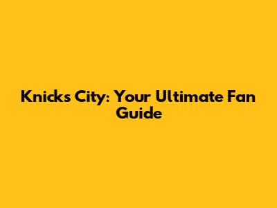 Knicks City: Your Ultimate Fan Guide