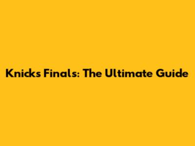 Knicks Finals: The Ultimate Guide