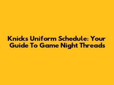 Knicks Uniform Schedule: Your Guide To Game Night Threads