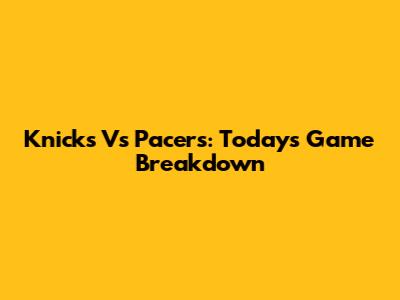Knicks Vs Pacers: Today's Game Breakdown