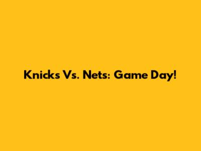 Knicks Vs. Nets: Game Day!