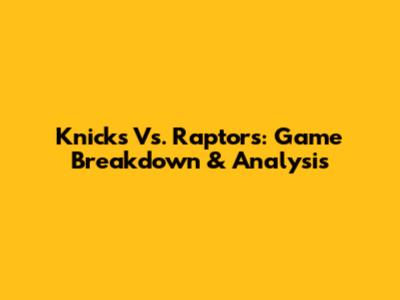 Knicks Vs. Raptors: Game Breakdown & Analysis