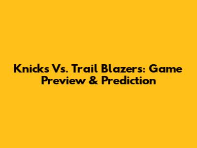 Knicks Vs. Trail Blazers: Game Preview & Prediction